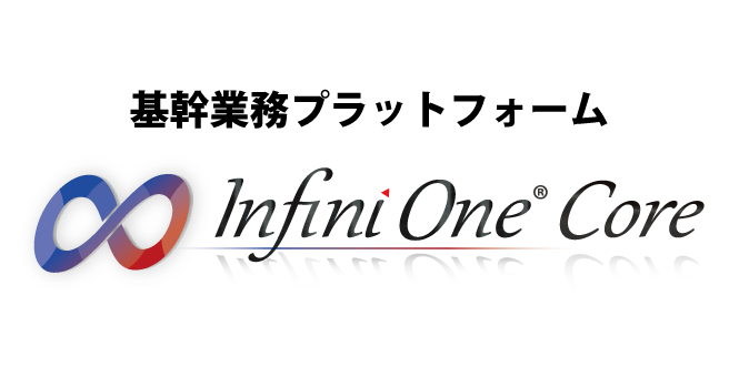 基幹業務プラットフォーム「InfiniOne Core」によって高品質なシステムを提供します 
