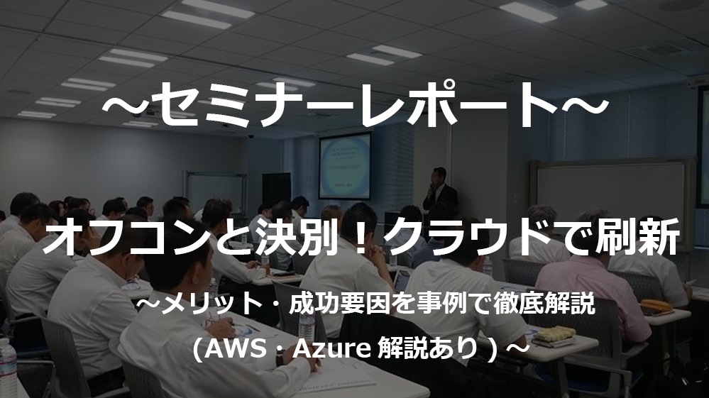 【セミナーレポート】【8/30 東京】オフコンと決別！クラウドで刷新セミナー